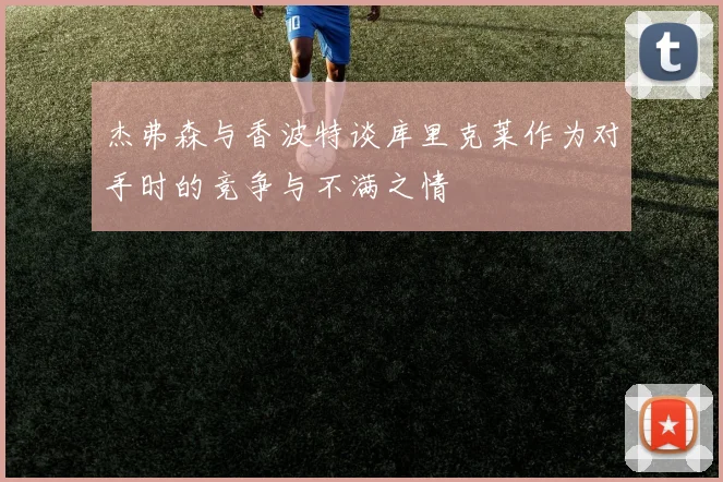 杰弗森与香波特谈库里克莱作为对手时的竞争与不满之情