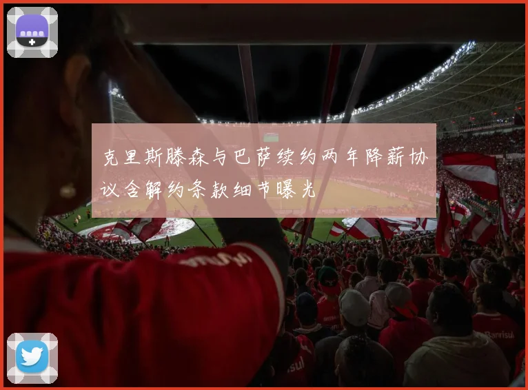 克里斯滕森与巴萨续约两年降薪协议含解约条款细节曝光