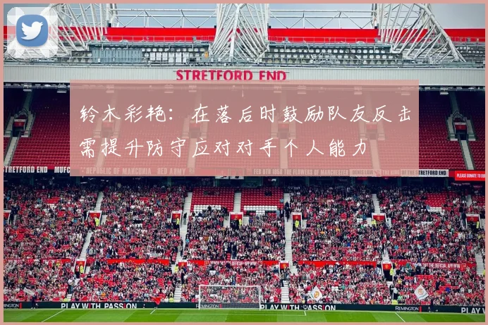 铃木彩艳：在落后时鼓励队友反击需提升防守应对对手个人能力