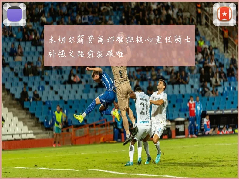 米切尔薪资高却难担核心重任骑士补强之路愈发艰难